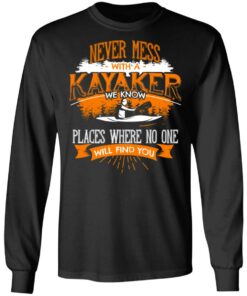 Never Mess With A Kayaker We Know Places Where No One Will Find You T-Shirts, Hoodies, Long Sleeve 8 Never Mess With A Kayaker We Know Places Where No One Will Find You T Shirts Hoodies Long Sleeve 5
