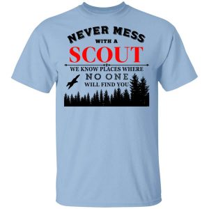 Never Mess With Scout We Know Places Where No One Will Find You T-Shirts, Hoodies, Long Sleeve