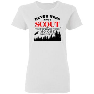 Never Mess With Scout We Know Places Where No One Will Find You T Shirts Hoodies Long Sleeve 11