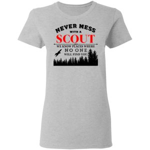 Never Mess With Scout We Know Places Where No One Will Find You T Shirts Hoodies Long Sleeve 12