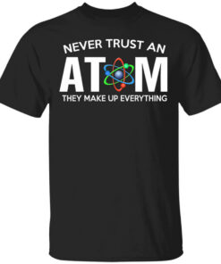 Never Trust An Atom They Make Up Everything T Shirts Hoodies 1