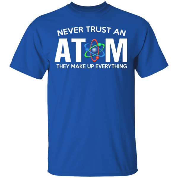 Never Trust An Atom They Make Up Everything T-Shirts, Hoodies