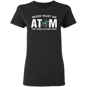 Never Trust An Atom They Make Up Everything T Shirts Hoodies 11