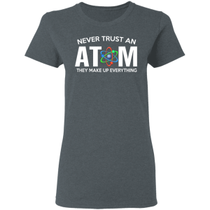 Never Trust An Atom They Make Up Everything T Shirts Hoodies 12