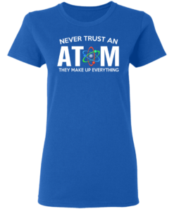 Never Trust An Atom They Make Up Everything T Shirts Hoodies 3