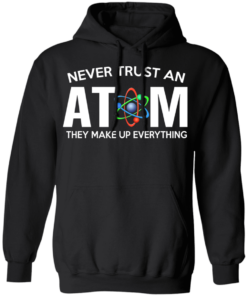 Never Trust An Atom They Make Up Everything T Shirts Hoodies 4