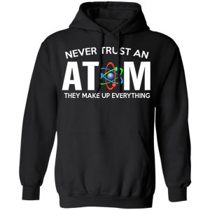 Never Trust An Atom They Make Up Everything T Shirts Hoodies 4