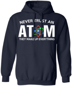 Never Trust An Atom They Make Up Everything T Shirts Hoodies 5