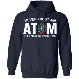 Never Trust An Atom They Make Up Everything T Shirts Hoodies 5