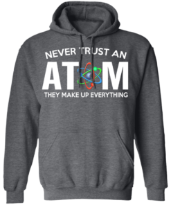 Never Trust An Atom They Make Up Everything T Shirts Hoodies 6