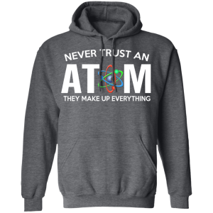 Never Trust An Atom They Make Up Everything T Shirts Hoodies 6