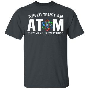 Never Trust An Atom They Make Up Everything T Shirts Hoodies 8