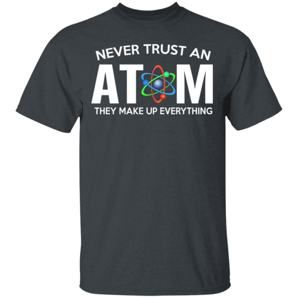 Never Trust An Atom They Make Up Everything T-Shirts, Hoodies