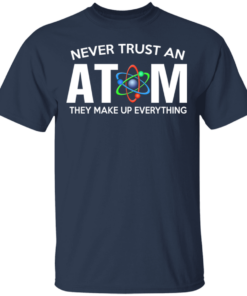 Never Trust An Atom They Make Up Everything T Shirts Hoodies 9