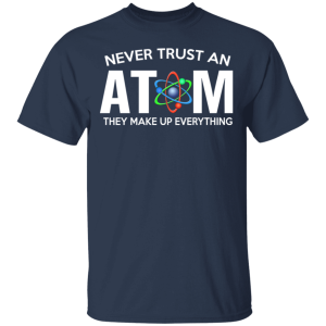 Never Trust An Atom They Make Up Everything T Shirts Hoodies 9