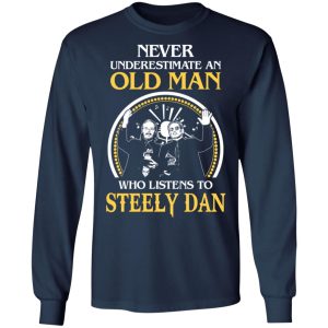 Never Underestimate An Old Man Who Listens To Steely Dan T Shirts Hoodies Long Sleeve 3