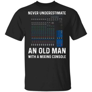 Never Underestimate An Old Man With A Mixing Console T-Shirts, Hoodies, Long Sleeve