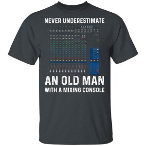 Never Underestimate An Old Man With A Mixing Console T-Shirts, Hoodies, Long Sleeve