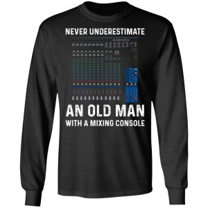 Never Underestimate An Old Man With A Mixing Console T Shirts Hoodies Long Sleeve 5