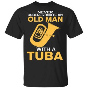 Never Underestimate An Old Man With A Tuba T-Shirts, Hoodies, Long Sleeve