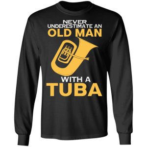 Never Underestimate An Old Man With A Tuba T Shirts Hoodies Long Sleeve 5