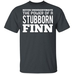 Never Underestimate The Power Of A Stubborn Finn T-Shirts, Hoodies, Long Sleeve