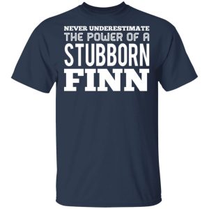 Never Underestimate The Power Of A Stubborn Finn T Shirts Hoodies Long Sleeve 11