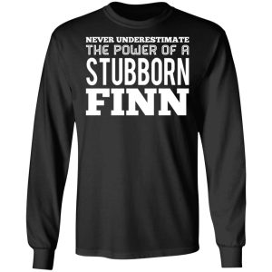 Never Underestimate The Power Of A Stubborn Finn T Shirts Hoodies Long Sleeve 5