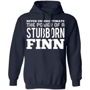 Never Underestimate The Power Of A Stubborn Finn T Shirts Hoodies Long Sleeve 7