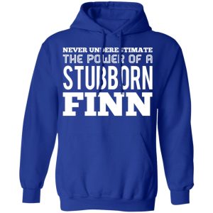 Never Underestimate The Power Of A Stubborn Finn T Shirts Hoodies Long Sleeve 9