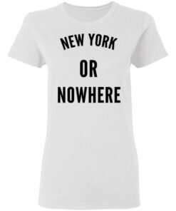 New York Or Nowhere T-Shirts, Hoodies, Long Sleeve 2 New York Or Nowhere T Shirts Hoodies Long Sleeve 11