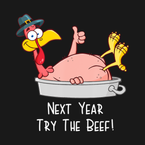 Next Year Try The Beef Funny Turkey Day Happy Thanksgiving T Shirt 2