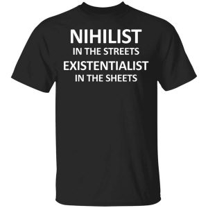 Nihilist In The Streets Existentialist In The Sheets T-Shirts, Hoodies, Long Sleeve