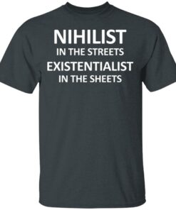 Nihilist In The Streets Existentialist In The Sheets T Shirts Hoodies Long Sleeve 10
