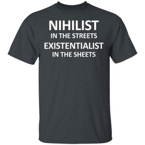 Nihilist In The Streets Existentialist In The Sheets T-Shirts, Hoodies, Long Sleeve