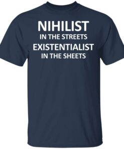 Nihilist In The Streets Existentialist In The Sheets T Shirts Hoodies Long Sleeve 11