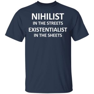 Nihilist In The Streets Existentialist In The Sheets T Shirts Hoodies Long Sleeve 11