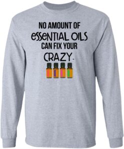 No Amount Of Essential Oils Can Fix Your Crazy T-Shirts, Hoodies, Long Sleeve 4 No Amount Of Essential Oils Can Fix Your Crazy T Shirts Hoodies Long Sleeve 2