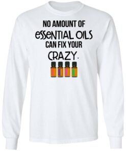 No Amount Of Essential Oils Can Fix Your Crazy T-Shirts, Hoodies, Long Sleeve 5 No Amount Of Essential Oils Can Fix Your Crazy T Shirts Hoodies Long Sleeve 3