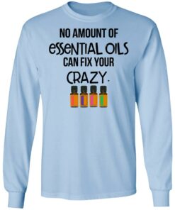 No Amount Of Essential Oils Can Fix Your Crazy T-Shirts, Hoodies, Long Sleeve 6 No Amount Of Essential Oils Can Fix Your Crazy T Shirts Hoodies Long Sleeve 4