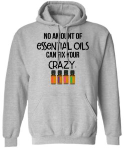 No Amount Of Essential Oils Can Fix Your Crazy T-Shirts, Hoodies, Long Sleeve 7 No Amount Of Essential Oils Can Fix Your Crazy T Shirts Hoodies Long Sleeve 5