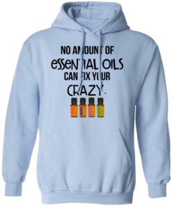 No Amount Of Essential Oils Can Fix Your Crazy T-Shirts, Hoodies, Long Sleeve 9 No Amount Of Essential Oils Can Fix Your Crazy T Shirts Hoodies Long Sleeve 7