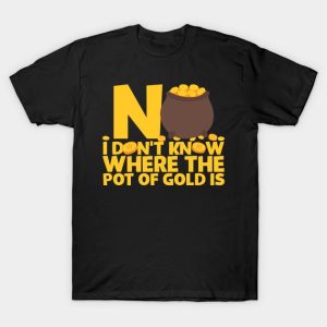 No I Don’t Know Where The Pot Of Gold Is T-Shirt