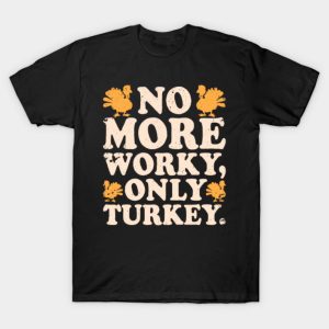 No More Worky Only Turkey T-Shirt