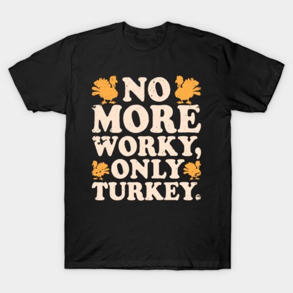 No More Worky Only Turkey T-Shirt