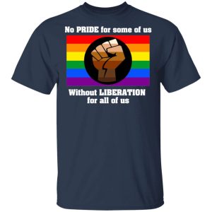 No Pride For Some Of Us Without Liberation For All Of Us T Shirts Hoodies Long Sleeve 11