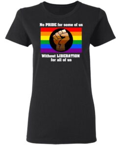 No Pride For Some Of Us Without Liberation For All Of Us T Shirts Hoodies Long Sleeve 13