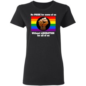 No Pride For Some Of Us Without Liberation For All Of Us T Shirts Hoodies Long Sleeve 13