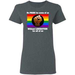 No Pride For Some Of Us Without Liberation For All Of Us T Shirts Hoodies Long Sleeve 2