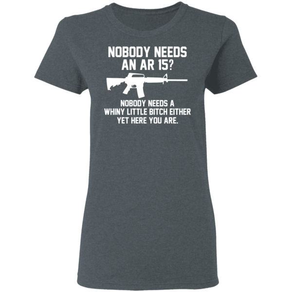 Nobody Needs An AR 15 Nobody Needs A Whiny Little Bitch Either Yet Here You Are T-Shirts, Hoodies